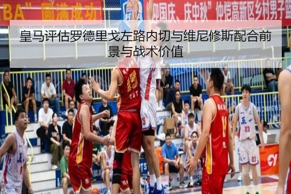 皇马评估罗德里戈左路内切与维尼修斯配合前景与战术价值