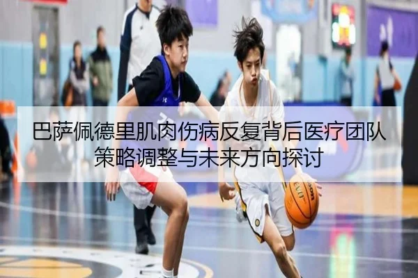 巴萨佩德里肌肉伤病反复背后医疗团队策略调整与未来方向探讨