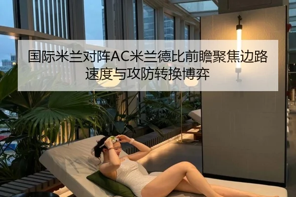 国际米兰对阵AC米兰德比前瞻聚焦边路速度与攻防转换博弈
