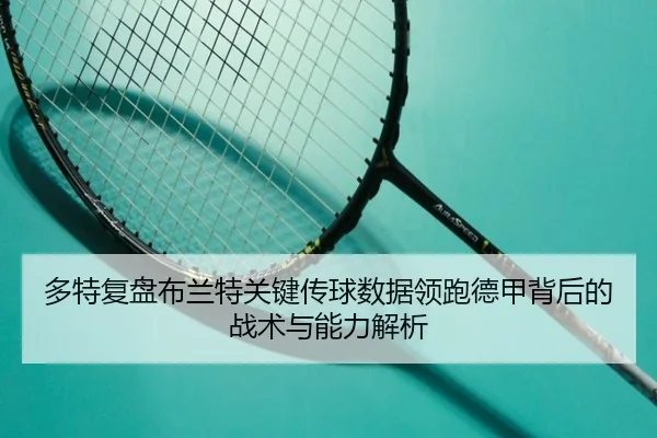 多特复盘布兰特关键传球数据领跑德甲背后的战术与能力解析