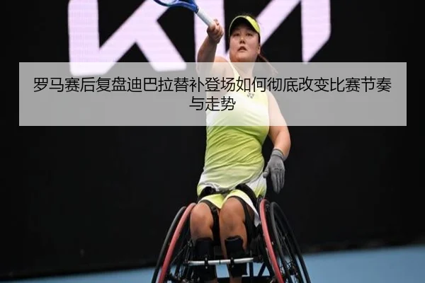 罗马赛后复盘迪巴拉替补登场如何彻底改变比赛节奏与走势