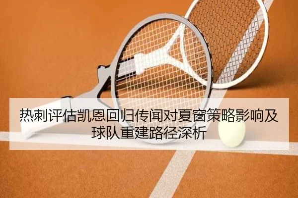 热刺评估凯恩回归传闻对夏窗策略影响及球队重建路径深析