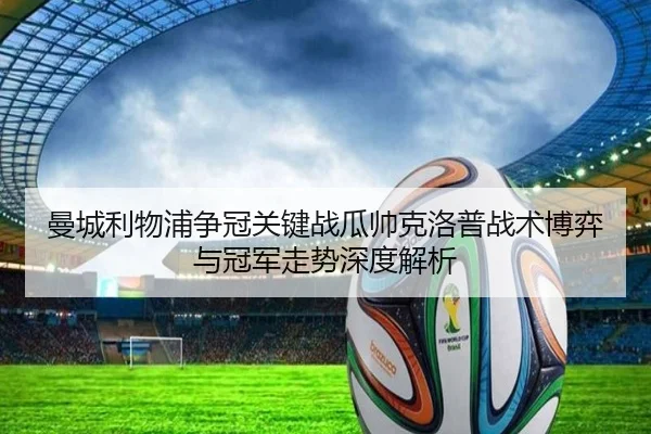 曼城利物浦争冠关键战瓜帅克洛普战术博弈与冠军走势深度解析