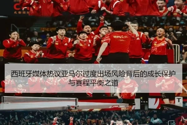 西班牙媒体热议亚马尔过度出场风险背后的成长保护与赛程平衡之道