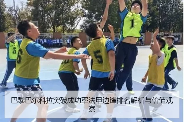 巴黎巴尔科拉突破成功率法甲边锋排名解析与价值观察