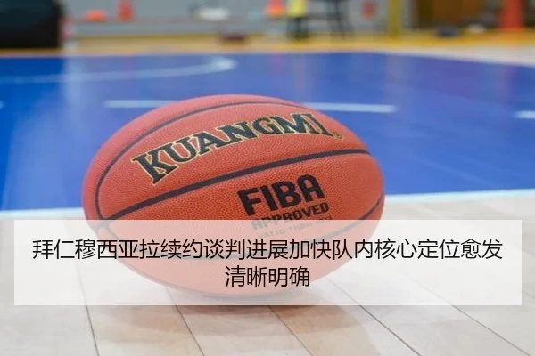 拜仁穆西亚拉续约谈判进展加快队内核心定位愈发清晰明确
