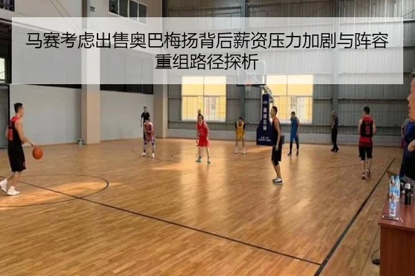 马赛考虑出售奥巴梅扬背后薪资压力加剧与阵容重组路径探析