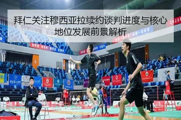拜仁关注穆西亚拉续约谈判进度与核心地位发展前景解析