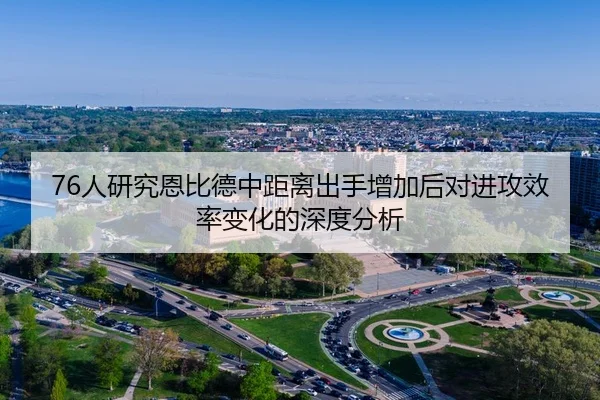 76人研究恩比德中距离出手增加后对进攻效率变化的深度分析