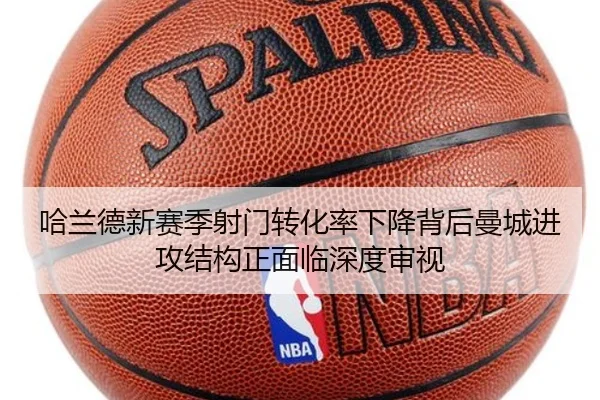 哈兰德新赛季射门转化率下降背后曼城进攻结构正面临深度审视