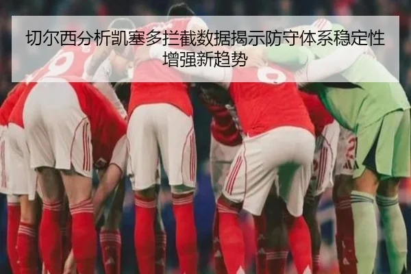 切尔西分析凯塞多拦截数据揭示防守体系稳定性增强新趋势